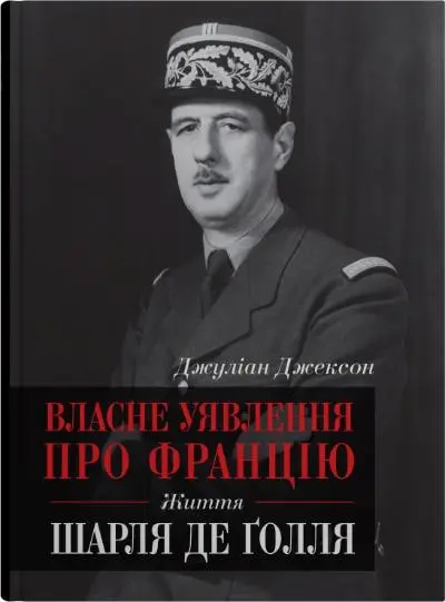Обкладника "Власне уявлення про Францію. Життя Шарля де Ґолля" Обкладинка "Власне уявлення про Францію. Життя Шарля де Ґолля"