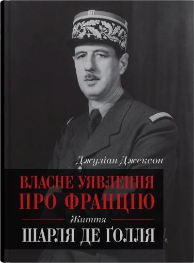 Власне уявлення про Францію. Життя Шарля де Ґолля