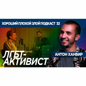 АНТОН ХАНБИР - ЛГБТ-АКТИВИСТ - ХОРОШИЙ ПЛОХОЙ ЗЛОЙ ПОДКАСТ №32