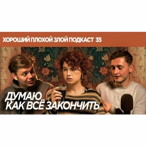 "Думаю, как всё закончить" - как мы подменяем жизнь фильмами - ХОРОШИЙ ПЛОХОЙ ЗЛОЙ ПОДКАСТ №35