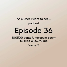Episode 36 - 100500 вещей, которые бесят бизнес-аналитика - Part 5
